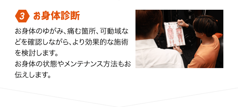 Step3 お身体診断／お身体のゆがみ、痛む箇所、可動域などを確認しながら、より効果的な施術を検討します。お身体の状態やメンテナンス方法もお伝えします。