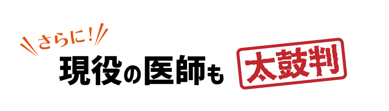 さらに… 現役の医師も太鼓判！