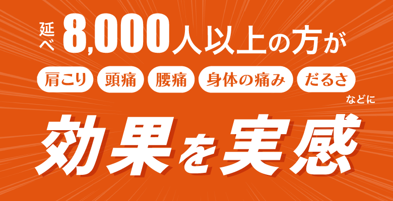 延べ8,000人以上の方が肩こり、頭痛、腰痛、身体の痛みやだるさなどに効果を実感