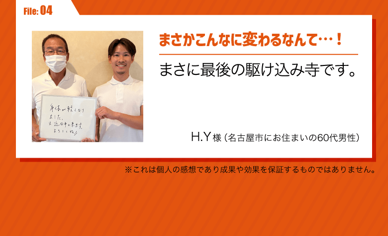 まさかこんなに変わるなんて…！まさに最後の駆け込み寺です。／HY様（名古屋市にお住まいの60代男性）