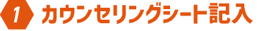 1：カウンセリングシート記入