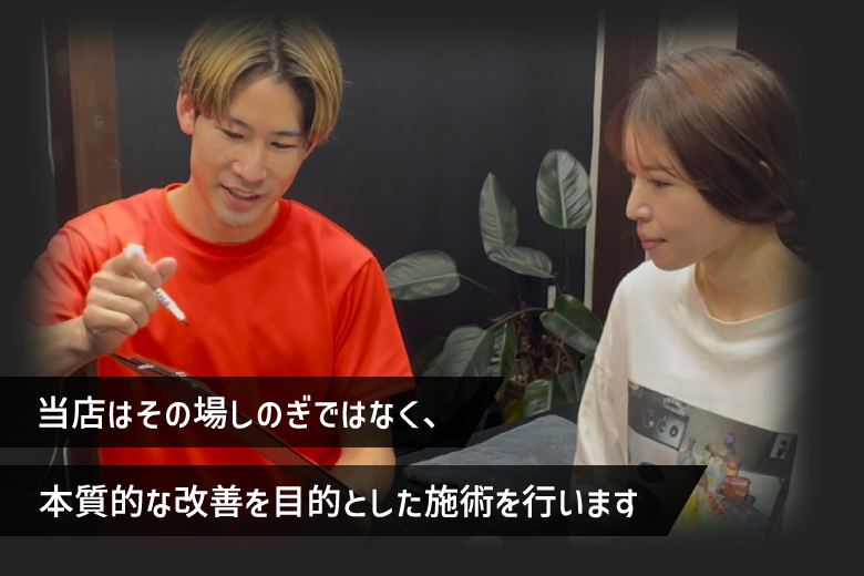 当店はその場しのぎではなく、本質的な改善を目的とした施術を行います