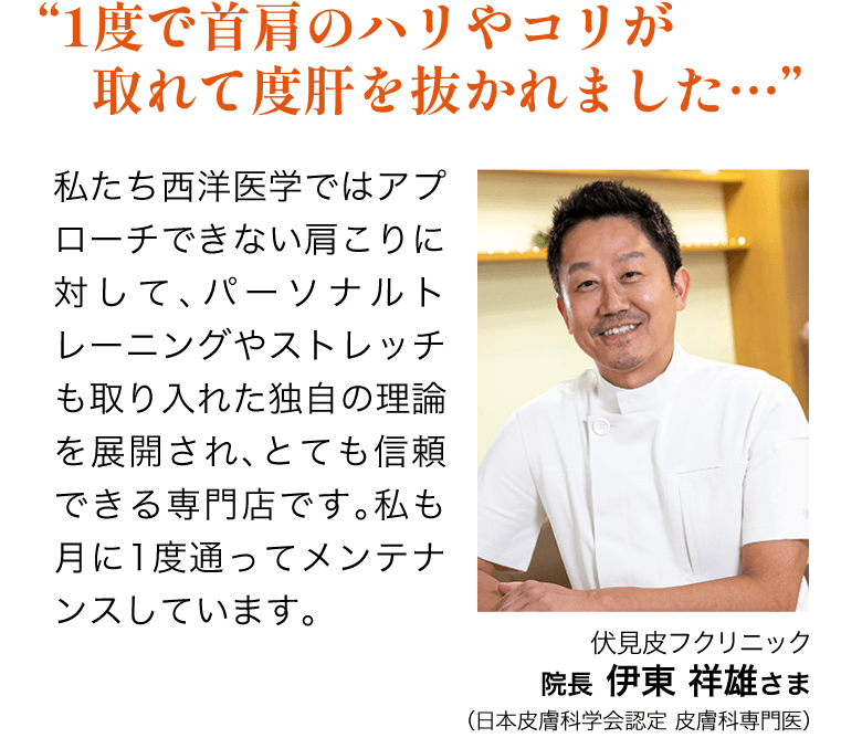 1度で首肩のハリやコリが取れて度肝を抜かれました　伏見皮フクリニック院長伊東祥雄さま（日本皮膚科学会認定 皮膚科専門医）